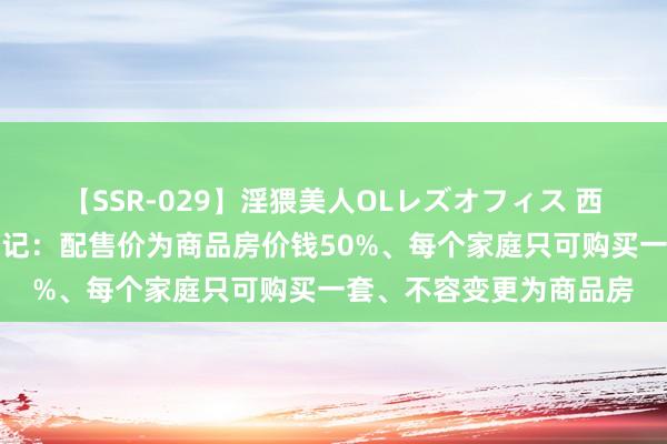 【SSR-029】淫猥美人OLレズオフィス 西安开启配售型保险房登记:配售价为商品房价钱50%、每个家庭只可购买一套、不容变更为商品房