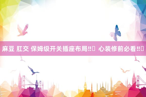 麻豆 肛交 保姆级开关插座布局‼️心装修前必看‼️