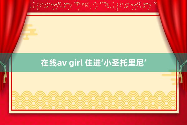 在线av girl 住进‘小圣托里尼’