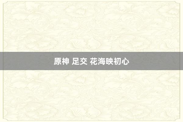 原神 足交 花海映初心