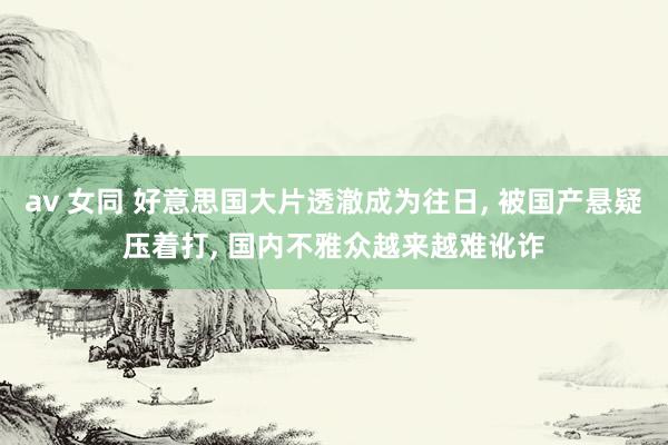 av 女同 好意思国大片透澈成为往日， 被国产悬疑压着打， 国内不雅众越来越难讹诈